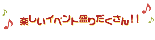 楽しいイベント盛りだくさん！