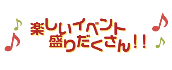 楽しいイベント盛りだくさん！