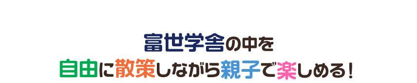 富世学舎の中を自由に散策しながら親子で楽しめる！