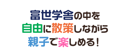 富世学舎の中を自由に散策しながら親子で楽しめる！