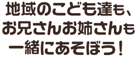 地域のこども達も、お兄さんお姉さんも一緒にあそぼう！