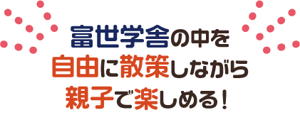 富世学舎の中を自由に散策しながら親子で楽しめる！