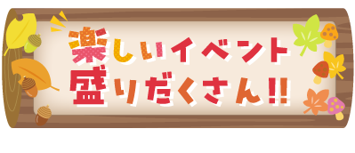 楽しいイベント盛りだくさん！
