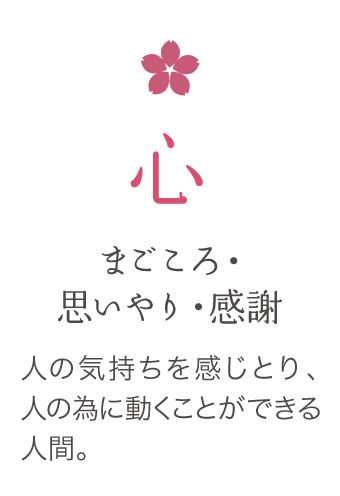 まごころ・思いやり・感謝　人の気持ちを感じ取り、人の為に動くことができる人間。