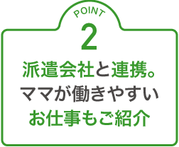 派遣会社と連携。ママの働きやすいお仕事もご紹介